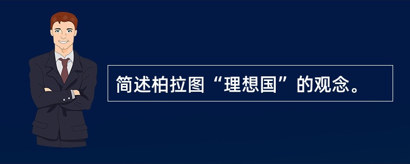 简述柏拉图“理想国”的观念。