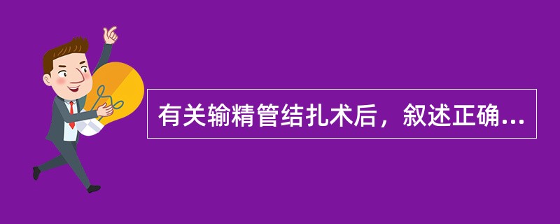 有关输精管结扎术后，叙述正确的是（）。