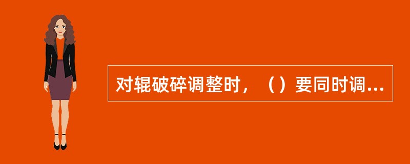 对辊破碎调整时，（）要同时调整，以保持（）。