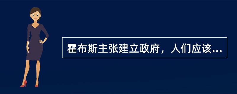 霍布斯主张建立政府，人们应该把所有自然权利都交给专制的政府。