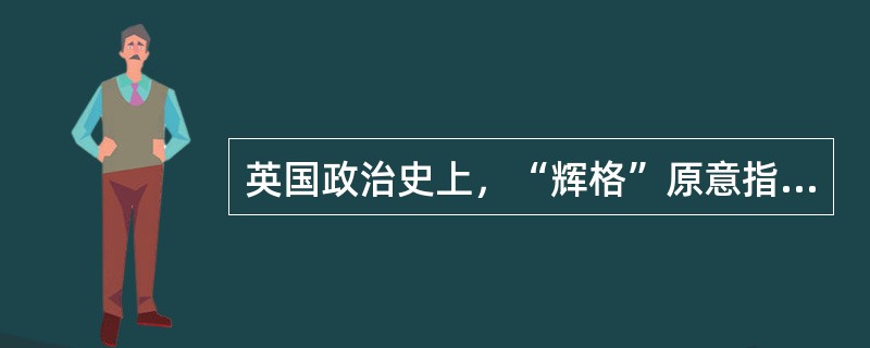 英国政治史上，“辉格”原意指“强盗”，是苏格兰人的责骂用语。