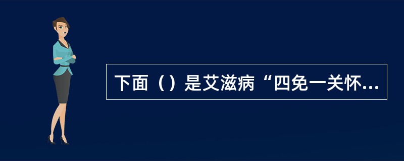 下面（）是艾滋病“四免一关怀”政策的具体内容。
