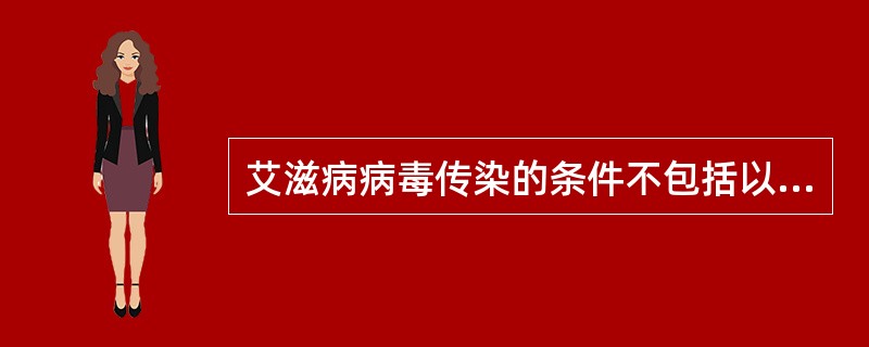 艾滋病病毒传染的条件不包括以下哪项？（）