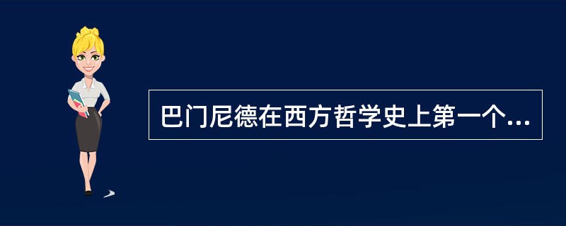 巴门尼德在西方哲学史上第一个确立了西方哲学的研究对象。