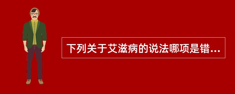 下列关于艾滋病的说法哪项是错误的（）。