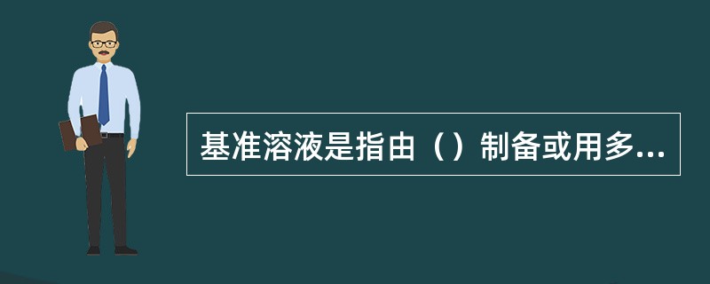 基准溶液是指由（）制备或用多种方法标定过的溶液，用于（）。