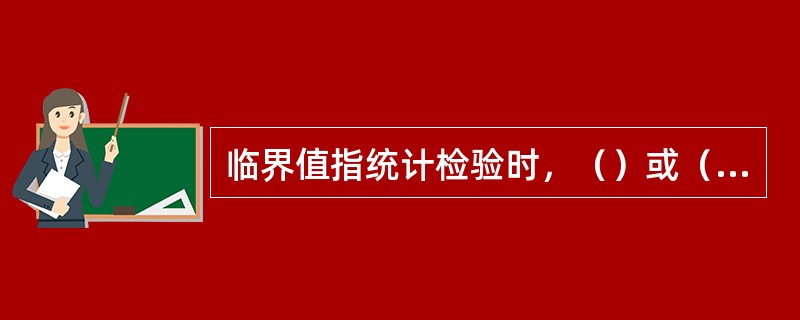 临界值指统计检验时，（）或（）的界限值。