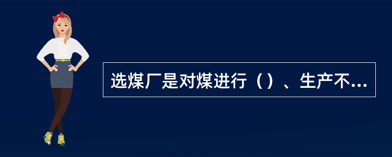 选煤厂是对煤进行（）、生产不同（）、规格产品的加工厂。