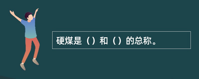 硬煤是（）和（）的总称。