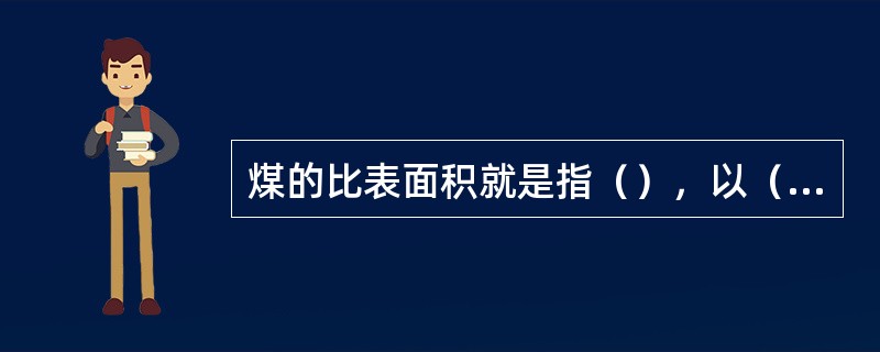 煤的比表面积就是指（），以（）来表示。