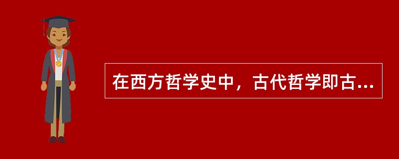 在西方哲学史中，古代哲学即古希腊哲学。