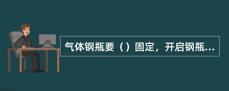 气体钢瓶要（）固定，开启钢瓶时，必须站在（），以免气流射伤人体。