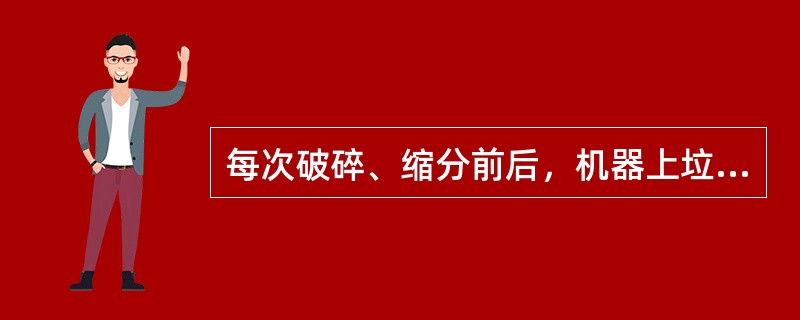 每次破碎、缩分前后，机器上垃圾可留日清理。