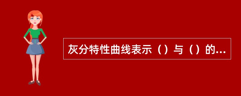 灰分特性曲线表示（）与（）的关系。