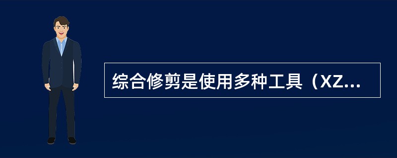 综合修剪是使用多种工具（XZ）使发式成型。