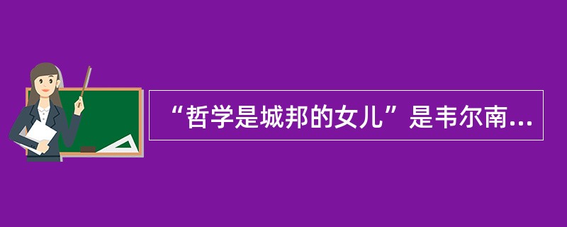 “哲学是城邦的女儿”是韦尔南说的。