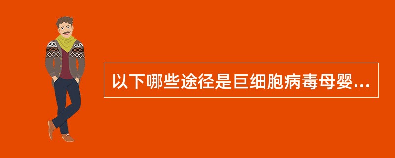 以下哪些途径是巨细胞病毒母婴传播（垂直传播）的主要途径？（）