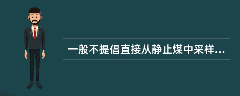 一般不提倡直接从静止煤中采样，而要求在装（堆）煤或卸煤过程中，于输煤皮带煤流中或