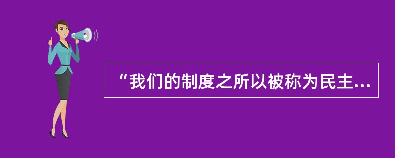 “我们的制度之所以被称为民主政治，因为政权是在全体公民手中”是谁的名言（）