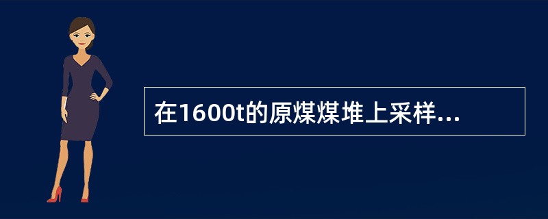 在1600t的原煤煤堆上采样，应采子样数为（）个