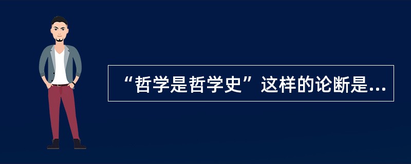 “哲学是哲学史”这样的论断是谁提出的？（）