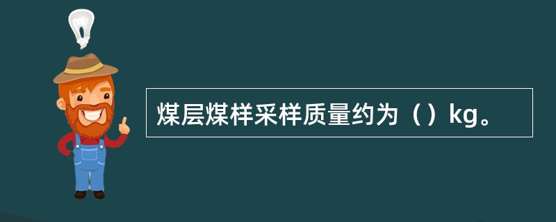 煤层煤样采样质量约为（）kg。