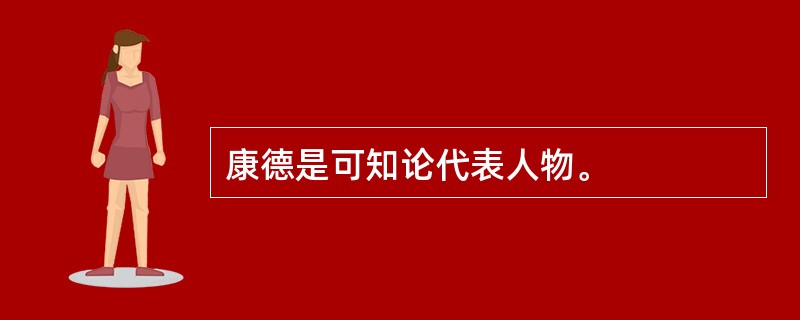 康德是可知论代表人物。