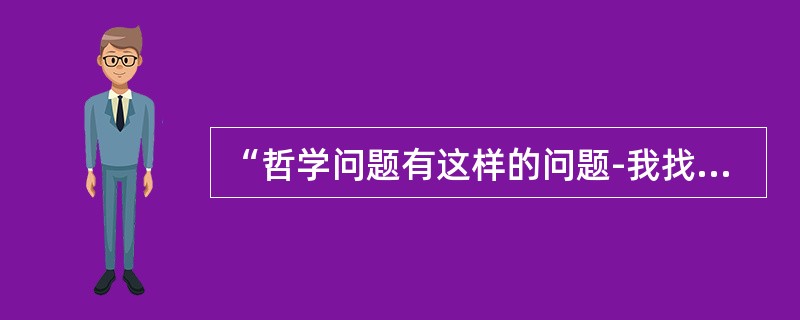 “哲学问题有这样的问题-我找不到出路”，是谁说的？