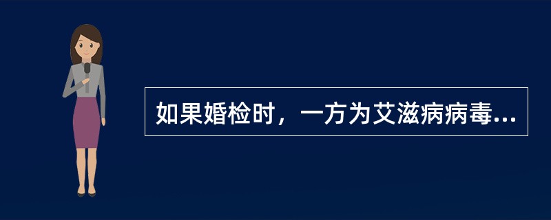 如果婚检时，一方为艾滋病病毒检测阳性，医生应该处理的方法（）。