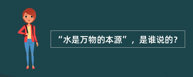 “水是万物的本源”，是谁说的？