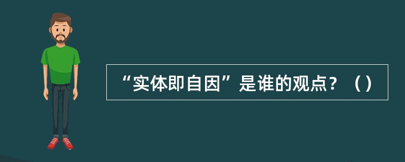 “实体即自因”是谁的观点？（）