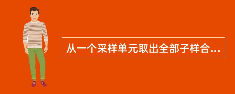 从一个采样单元取出全部子样合并成的煤样叫做总样。