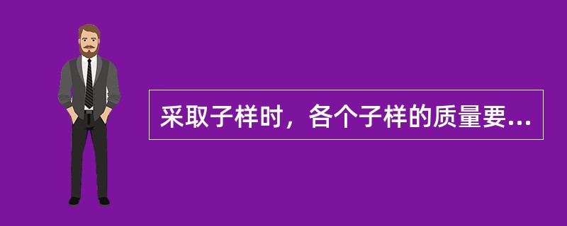 采取子样时，各个子样的质量要（），并且要一次采出，尽量不补铲。