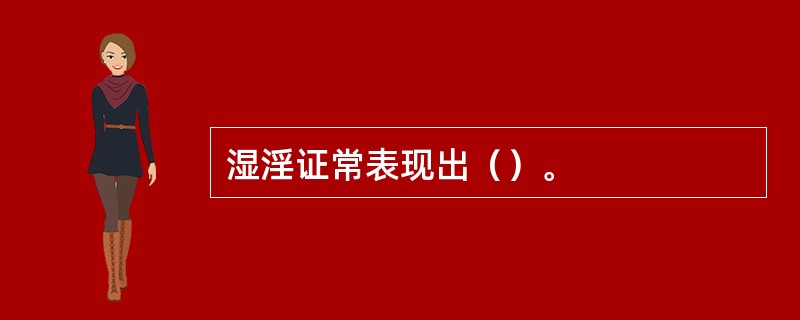 湿淫证常表现出（）。