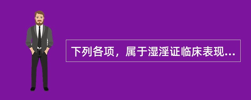 下列各项，属于湿淫证临床表现的是（）。