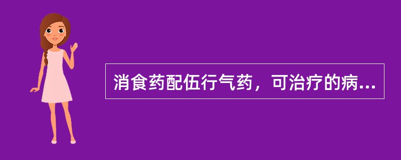 消食药配伍行气药，可治疗的病证是（）。消食药配伍补脾调胃药，可治疗的病证是（）。