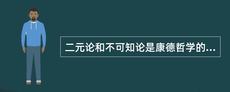 二元论和不可知论是康德哲学的（）。