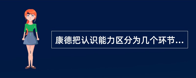 康德把认识能力区分为几个环节？（）