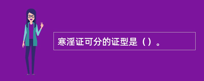 寒淫证可分的证型是（）。