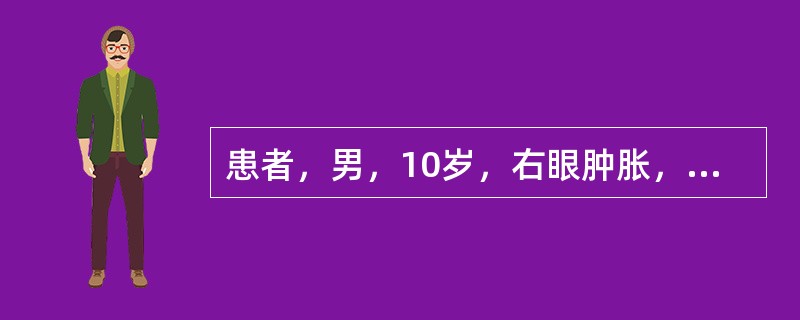 患者，男，10岁，右眼肿胀，疼痛伴头痛2天，检查见：T39．2°C，鼻尖右侧有一