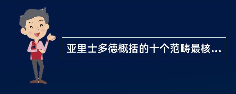 亚里士多德概括的十个范畴最核心的是：（）