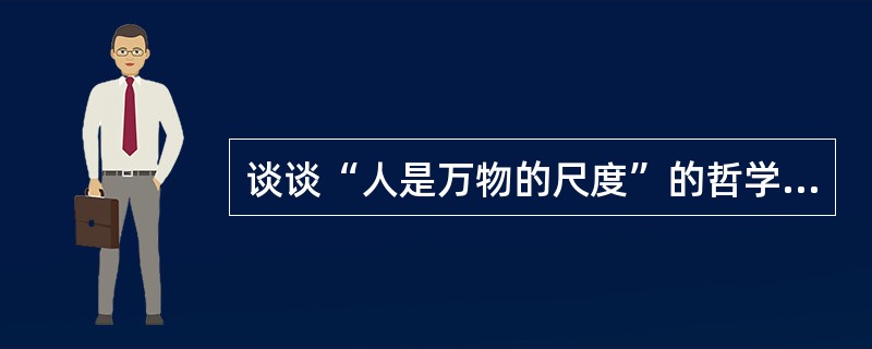 谈谈“人是万物的尺度”的哲学内涵：