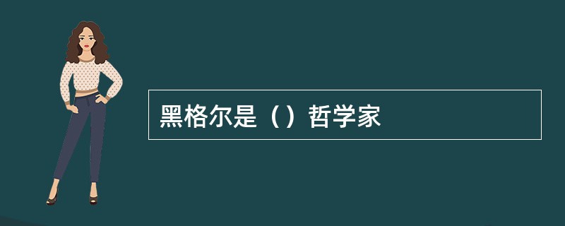 黑格尔是（）哲学家