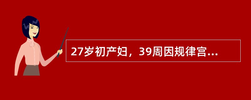 27岁初产妇，39周因规律宫缩伴阵发性胎动频繁5小时入院。检查：胎动及宫缩后胎心