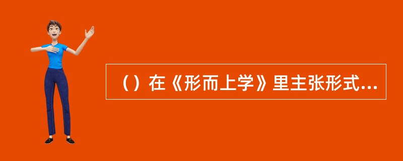 （）在《形而上学》里主张形式是第一实体。