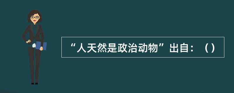 “人天然是政治动物”出自：（）