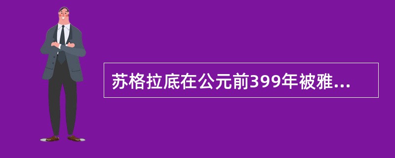 苏格拉底在公元前399年被雅典判处死刑时的年龄是（）