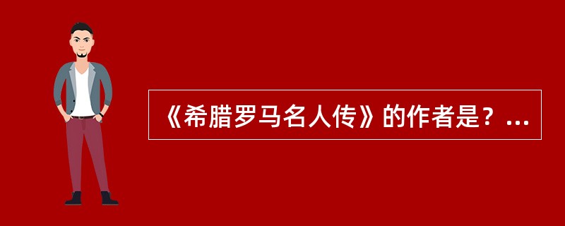 《希腊罗马名人传》的作者是？（）