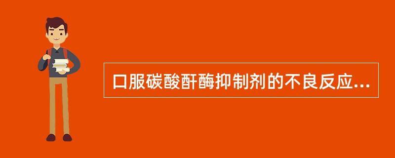 口服碳酸酐酶抑制剂的不良反应不包括（）