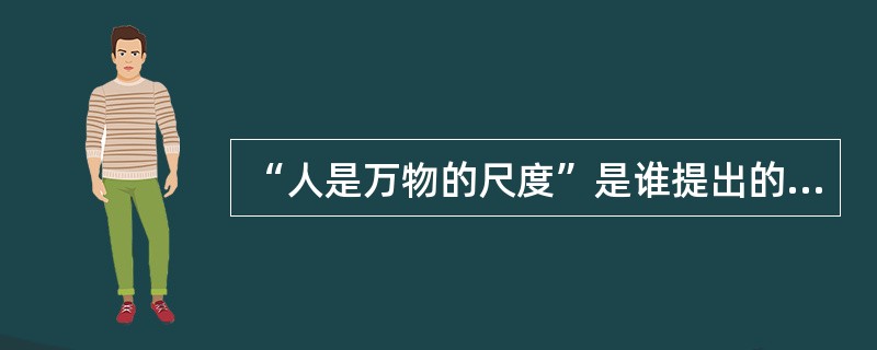 “人是万物的尺度”是谁提出的命题。（）